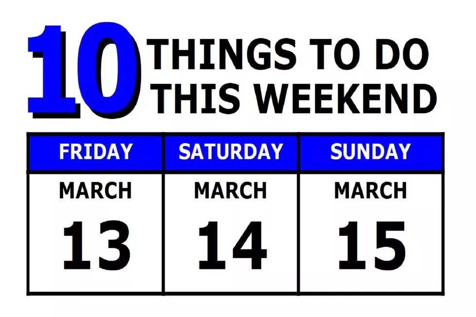 10 Things To Do this Weekend: March 13th-15th