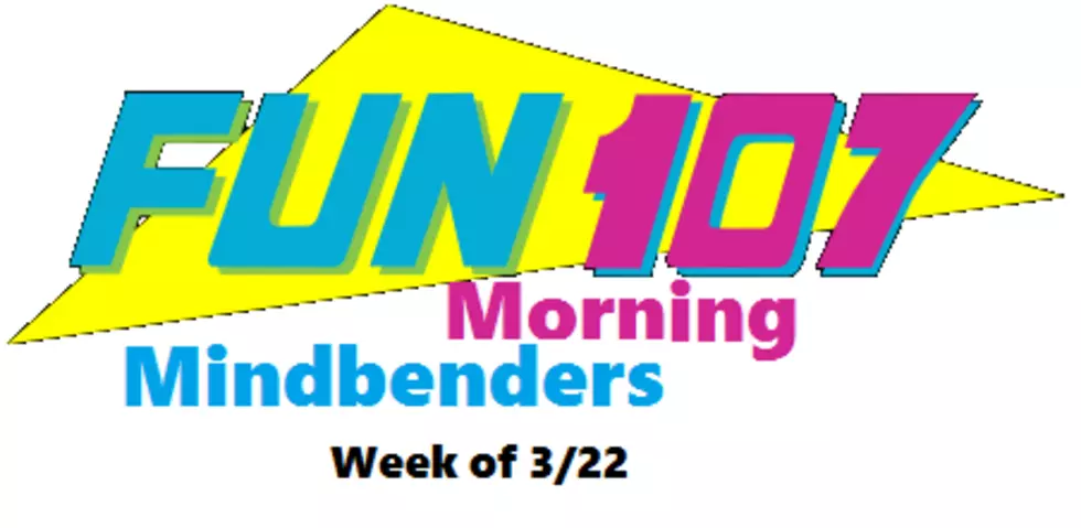 Fun107 Morning Mindbenders Week of 3/22