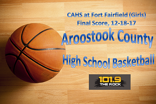 Score &#038; More! High School Basketball: CAHS at Fort Fairfield (Girls), December 18th
