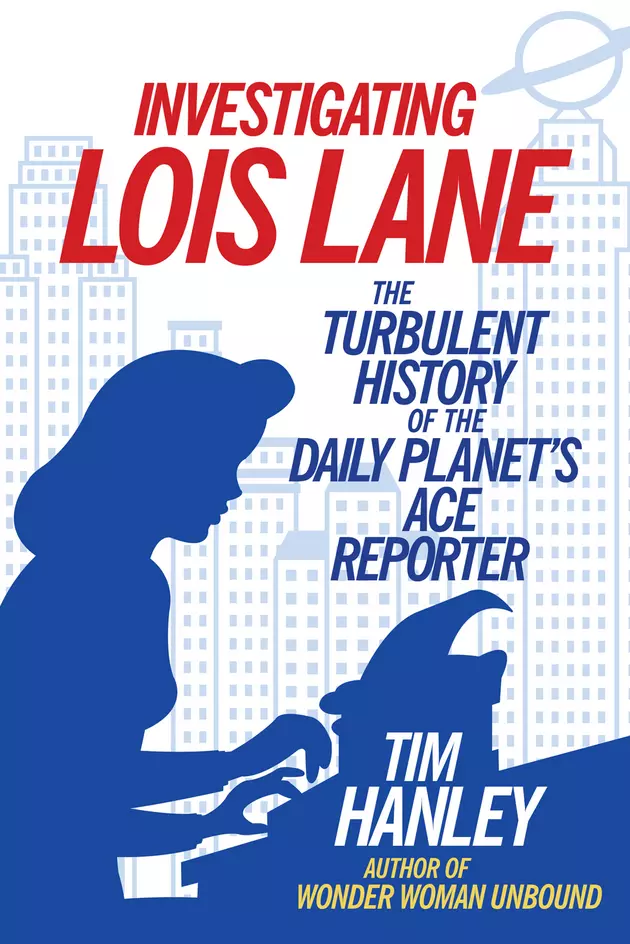 She Doesn&#8217;t Need Superman: Author Tim Hanley On &#8216;investigating Lois Lane&#8217; [Interview]