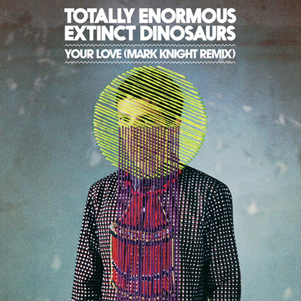 Totally Enormous Extinct Dinosaurs “Your Love” Mark Knight Remix