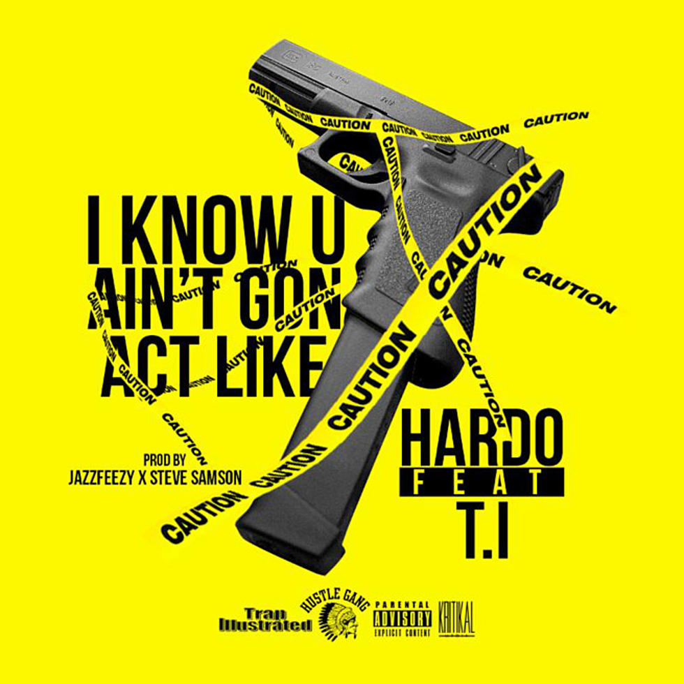 Listen to Hardo Feat. T.I., “I Know You Ain’t Gon’ Act Like”