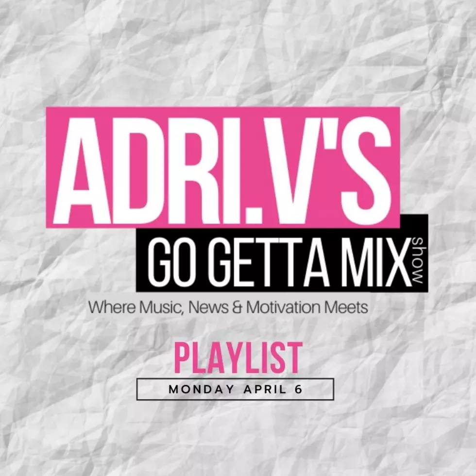 ADRI.V’s Go Getta Mix Playlist: Week Of April 6 2020