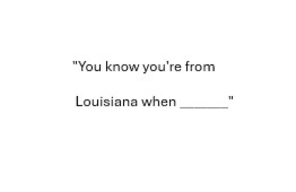 Fill In The Blank. “You know you’re from Louisiana when _______”