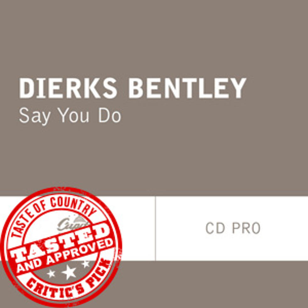 Dierks Bentley, ‘Say You Do’ &#8211; ToC Critic&#8217;s Pick [Listen]